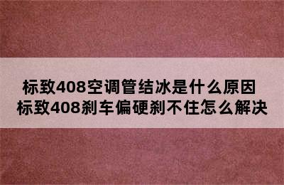 标致408空调管结冰是什么原因 标致408刹车偏硬刹不住怎么解决